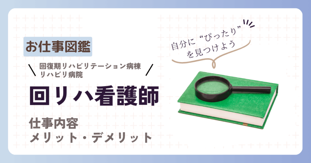 お仕事図鑑 回復期リハビリテーション病棟 リハビリ病院 回リハ看護師 仕事内容 メリット・デメリット